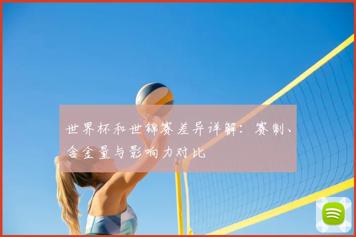 世界杯和世锦赛差异详解：赛制、含金量与影响力对比