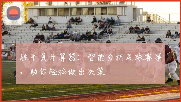 胜平负计算器：智能分析足球赛事，助你轻松做出决策