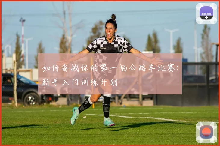如何备战你的第一场公路车比赛:新手入门训练计划