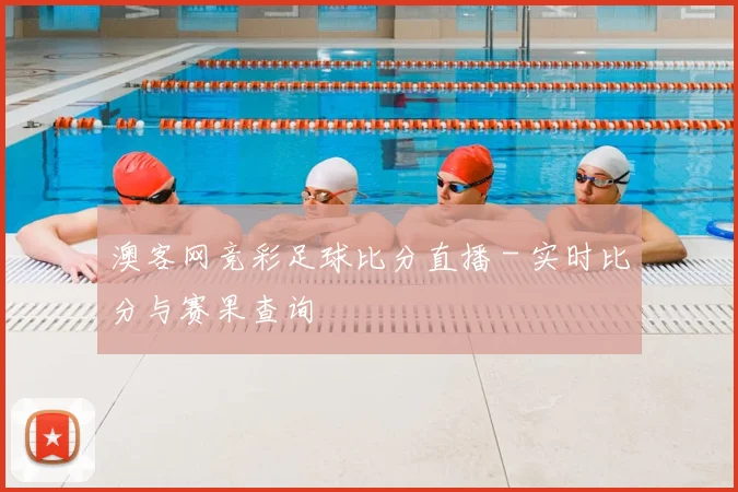澳客网竞彩足球比分直播 - 实时比分与赛果查询