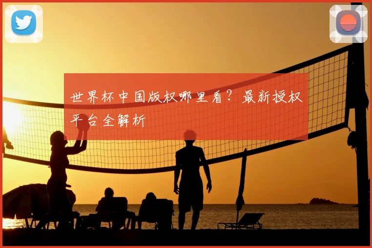 世界杯中国版权哪里看？最新授权平台全解析