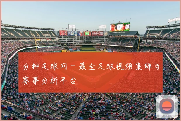分钟足球网 - 最全足球视频集锦与赛事分析平台