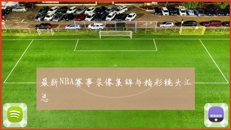 最新NBA赛事录像集锦与精彩镜头汇总