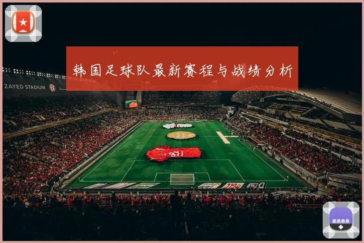 韩国足球队最新赛程与战绩分析